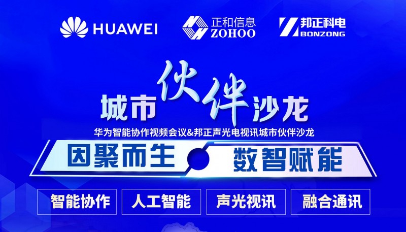 因聚而生 数智赋能｜华为智能协作视频会议&邦正声光电视讯城市伙伴沙龙